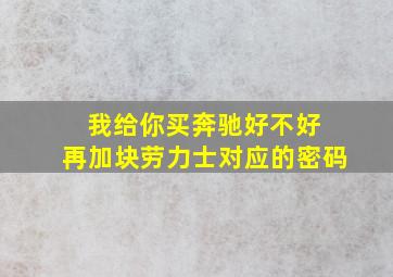 我给你买奔驰好不好 再加块劳力士对应的密码